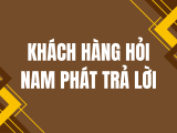KHÁCH HÀNG HỎI – NAM PHÁT TRẢ LỜI