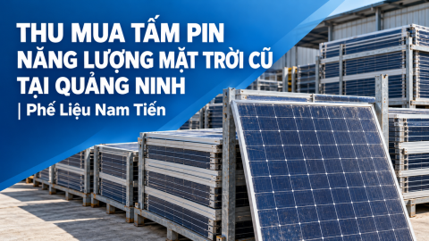 Thu Mua Tấm Pin Năng Lượng Mặt Trời Cũ Tại Quảng Ninh | Phế Liệu Nam Tiến